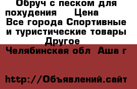 Обруч с песком для похудения.  › Цена ­ 500 - Все города Спортивные и туристические товары » Другое   . Челябинская обл.,Аша г.